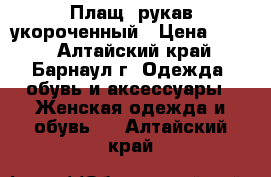 Плащ ,рукав укороченный › Цена ­ 400 - Алтайский край, Барнаул г. Одежда, обувь и аксессуары » Женская одежда и обувь   . Алтайский край